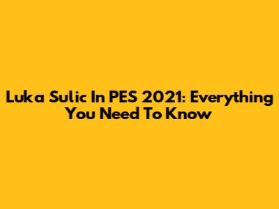 Luka Sulic In PES 2021: Everything You Need To Know