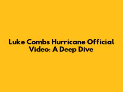 Luke Combs' "Hurricane" Official Video: A Deep Dive
