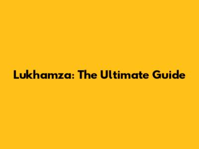 Lukhamza: The Ultimate Guide