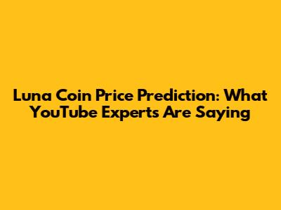Luna Coin Price Prediction: What YouTube Experts Are Saying