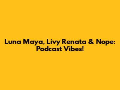 Luna Maya, Livy Renata & Nope: Podcast Vibes!
