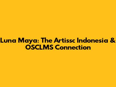 Luna Maya: The Artissc Indonesia & OSCLMS Connection