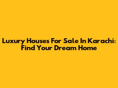 Luxury Houses For Sale In Karachi: Find Your Dream Home
