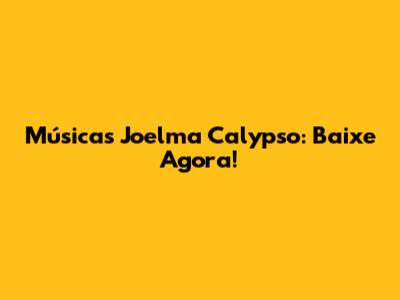 Músicas Joelma Calypso: Baixe Agora!