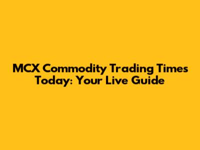 MCX Commodity Trading Times Today: Your Live Guide
