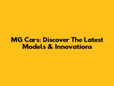 MG Cars: Discover The Latest Models & Innovations