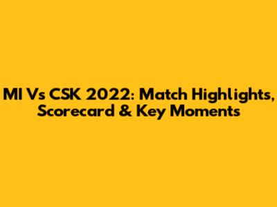 MI Vs CSK 2022: Match Highlights, Scorecard & Key Moments