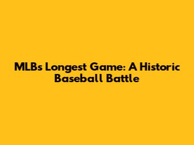 MLB's Longest Game: A Historic Baseball Battle