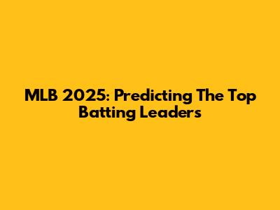 MLB 2025: Predicting The Top Batting Leaders