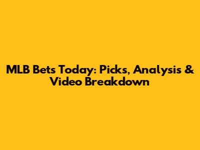 MLB Bets Today: Picks, Analysis & Video Breakdown