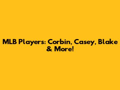 MLB Players: Corbin, Casey, Blake & More!