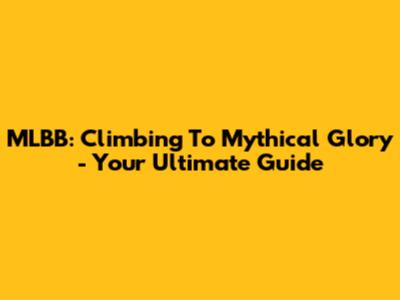 MLBB: Climbing To Mythical Glory - Your Ultimate Guide