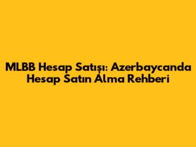 MLBB Hesap Satışı: Azerbaycan'da Hesap Satın Alma Rehberi