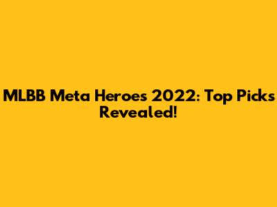 MLBB Meta Heroes 2022: Top Picks Revealed!