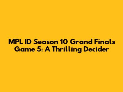 MPL ID Season 10 Grand Finals Game 5: A Thrilling Decider