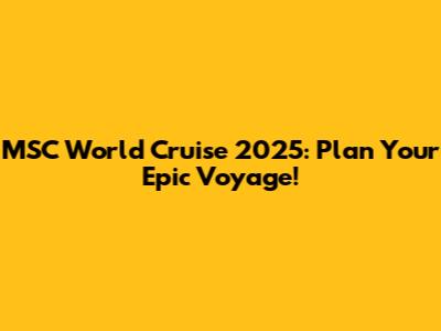 MSC World Cruise 2025: Plan Your Epic Voyage!