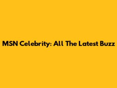 MSN Celebrity: All The Latest Buzz