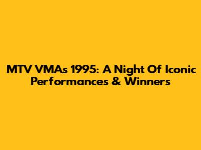 MTV VMAs 1995: A Night Of Iconic Performances & Winners