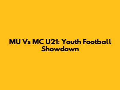 MU Vs MC U21: Youth Football Showdown