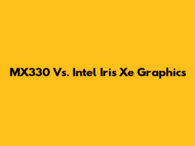 MX330 Vs. Intel Iris Xe Graphics