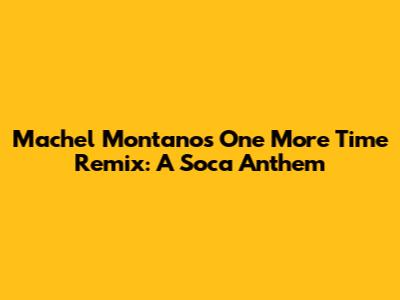 Machel Montano's 'One More Time' Remix: A Soca Anthem