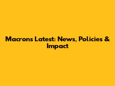 Macron's Latest: News, Policies & Impact