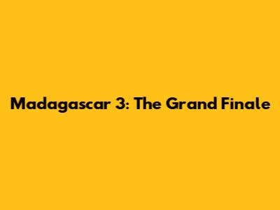 Madagascar 3: The Grand Finale
