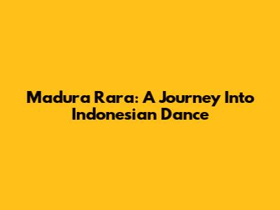 Madura Rara: A Journey Into Indonesian Dance