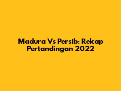 Madura Vs Persib: Rekap Pertandingan 2022