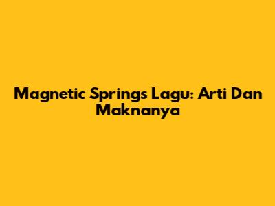 Magnetic Springs Lagu: Arti Dan Maknanya