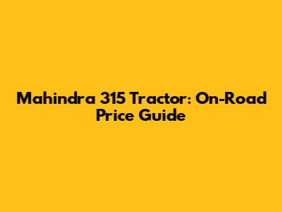 Mahindra 315 Tractor: On-Road Price Guide