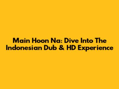 Main Hoon Na: Dive Into The Indonesian Dub & HD Experience