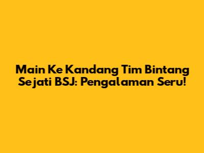 Main Ke Kandang Tim Bintang Sejati BSJ: Pengalaman Seru!