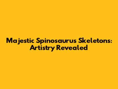 Majestic Spinosaurus Skeletons: Artistry Revealed