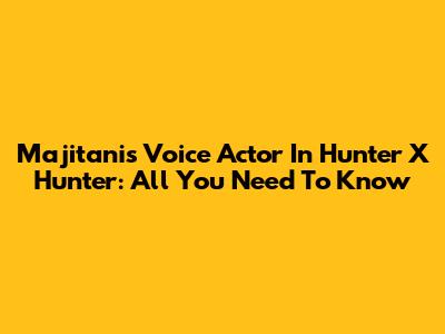 Majitani's Voice Actor In Hunter X Hunter: All You Need To Know