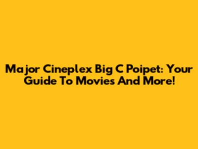 Major Cineplex Big C Poipet: Your Guide To Movies And More!