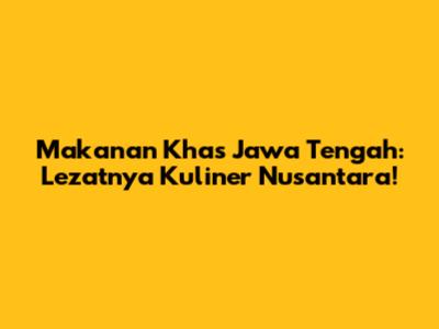 Makanan Khas Jawa Tengah: Lezatnya Kuliner Nusantara!
