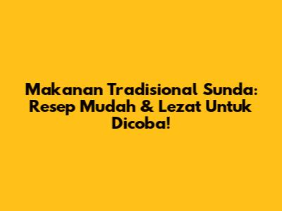 Makanan Tradisional Sunda: Resep Mudah & Lezat Untuk Dicoba!
