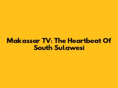 Makassar TV: The Heartbeat Of South Sulawesi