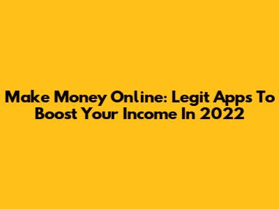Make Money Online: Legit Apps To Boost Your Income In 2022