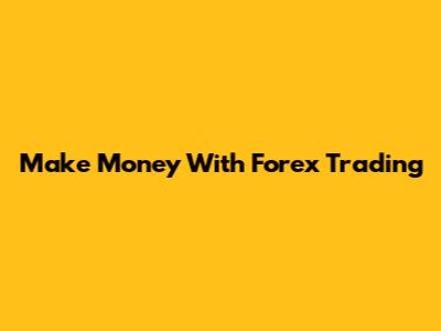 Make Money With Forex Trading