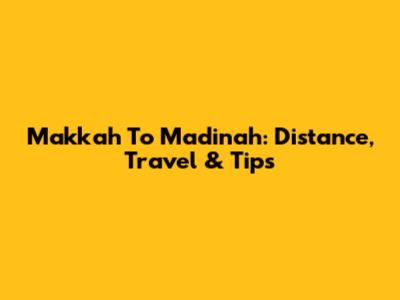 Makkah To Madinah: Distance, Travel & Tips