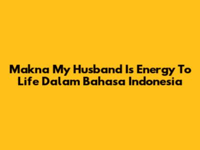 Makna 'My Husband Is Energy To Life' Dalam Bahasa Indonesia