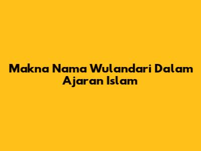 Makna Nama Wulandari Dalam Ajaran Islam