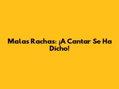 Malas Rachas: ¡A Cantar Se Ha Dicho!