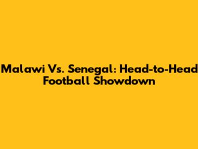 Malawi Vs. Senegal: Head-to-Head Football Showdown