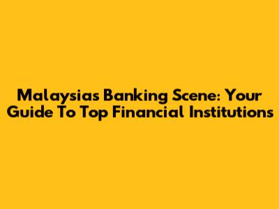 Malaysia's Banking Scene: Your Guide To Top Financial Institutions
