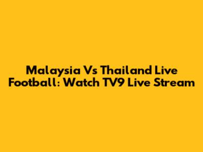 Malaysia Vs Thailand Live Football: Watch TV9 Live Stream