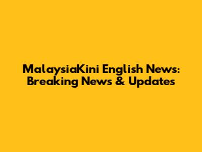 MalaysiaKini English News: Breaking News & Updates
