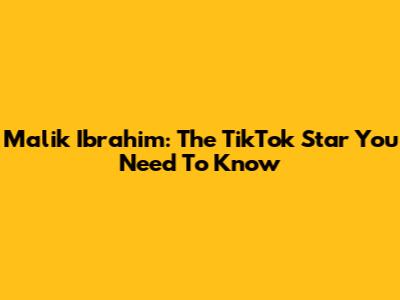 Malik Ibrahim: The TikTok Star You Need To Know